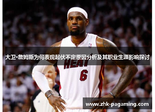 大卫·詹姆斯为何表现起伏不定原因分析及其职业生涯影响探讨