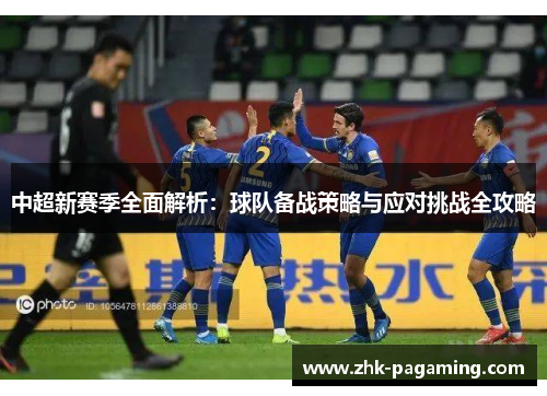 中超新赛季全面解析：球队备战策略与应对挑战全攻略