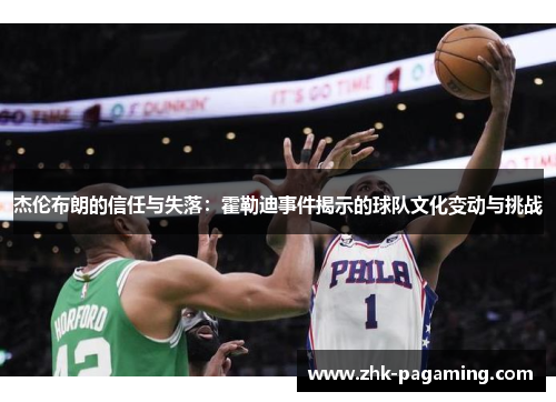 杰伦布朗的信任与失落：霍勒迪事件揭示的球队文化变动与挑战