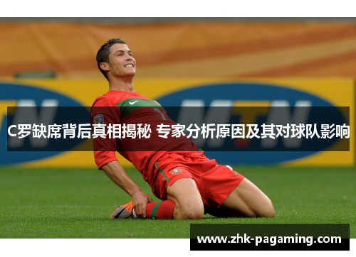 C罗缺席背后真相揭秘 专家分析原因及其对球队影响