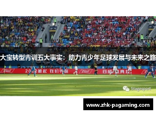 大宝转型青训五大事实：助力青少年足球发展与未来之路