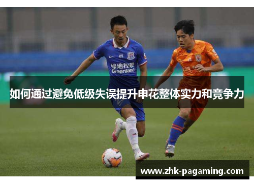 如何通过避免低级失误提升申花整体实力和竞争力