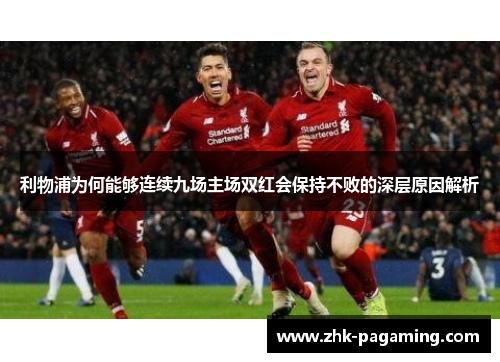 利物浦为何能够连续九场主场双红会保持不败的深层原因解析