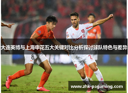 大连英博与上海申花五大关键对比分析探讨球队特色与差异