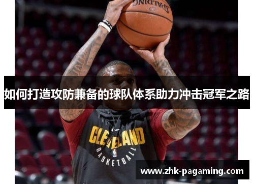 如何打造攻防兼备的球队体系助力冲击冠军之路