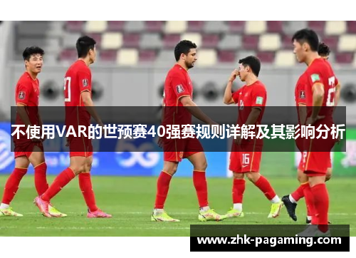 不使用VAR的世预赛40强赛规则详解及其影响分析