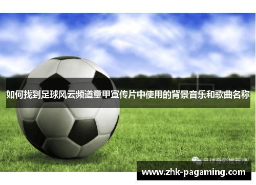 如何找到足球风云频道意甲宣传片中使用的背景音乐和歌曲名称