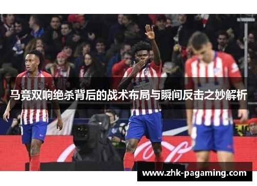 马竞双响绝杀背后的战术布局与瞬间反击之妙解析 马竞双响绝杀背后的战术布局与瞬间反击之妙解析
