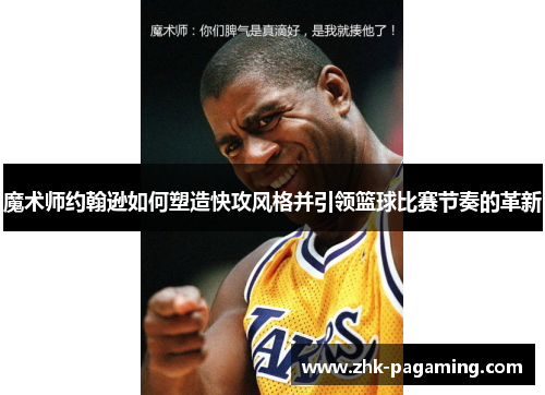 魔术师约翰逊如何塑造快攻风格并引领篮球比赛节奏的革新