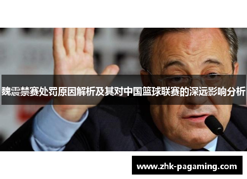 魏震禁赛处罚原因解析及其对中国篮球联赛的深远影响分析