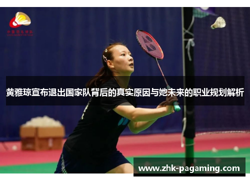 黄雅琼宣布退出国家队背后的真实原因与她未来的职业规划解析 黄雅琼宣布退出国家队背后的真实原因与她未来的职业规划解析