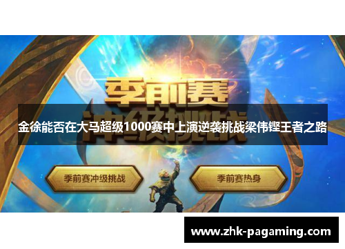 金徐能否在大马超级1000赛中上演逆袭挑战梁伟铿王者之路 金徐能否在大马超级1000赛中上演逆袭挑战梁伟铿王者之路