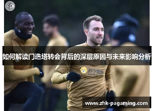 如何解读门迭塔转会背后的深层原因与未来影响分析 如何解读门迭塔转会背后的深层原因与未来影响分析