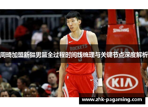 周琦加盟新疆男篮全过程时间线梳理与关键节点深度解析