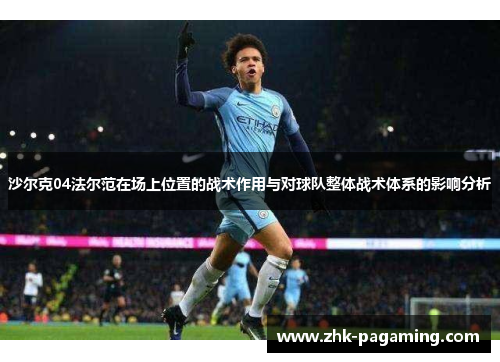 沙尔克04法尔范在场上位置的战术作用与对球队整体战术体系的影响分析 沙尔克04法尔范在场上位置的战术作用与对球队整体战术体系的影响分析