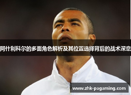阿什利科尔的多面角色解析及其位置选择背后的战术深意