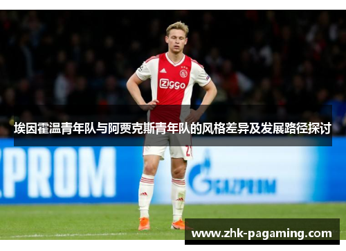埃因霍温青年队与阿贾克斯青年队的风格差异及发展路径探讨 埃因霍温青年队与阿贾克斯青年队的风格差异及发展路径探讨