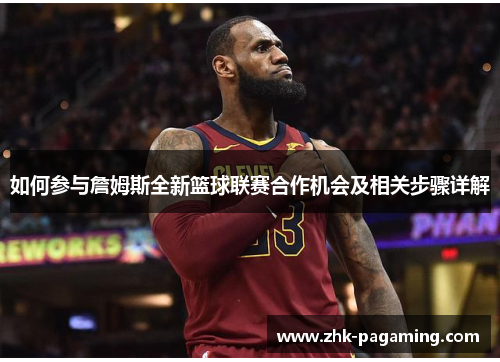 如何参与詹姆斯全新篮球联赛合作机会及相关步骤详解