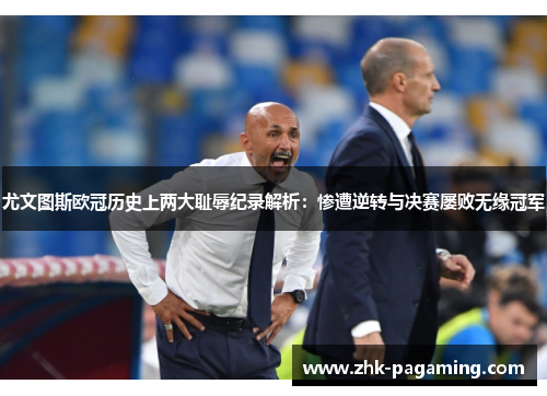 尤文图斯欧冠历史上两大耻辱纪录解析:惨遭逆转与决赛屡败无缘冠军 尤文图斯欧冠历史上两大耻辱纪录解析:惨遭逆转与决赛屡败无缘冠军