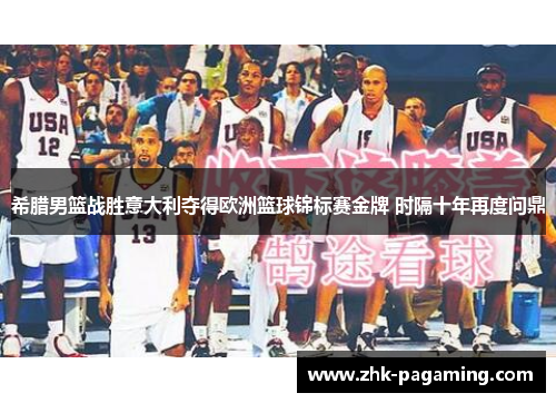 希腊男篮战胜意大利夺得欧洲篮球锦标赛金牌 时隔十年再度问鼎