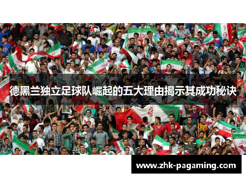 德黑兰独立足球队崛起的五大理由揭示其成功秘诀