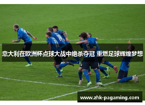 意大利在欧洲杯点球大战中绝杀夺冠 重燃足球辉煌梦想