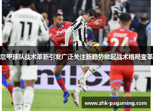 意甲球队战术革新引发广泛关注新趋势掀起战术格局变革