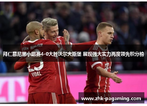 拜仁慕尼黑小组赛4-0大胜沃尔夫斯堡 展现强大实力再度领先积分榜