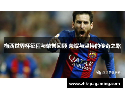 梅西世界杯征程与荣誉回顾 荣耀与坚持的传奇之路