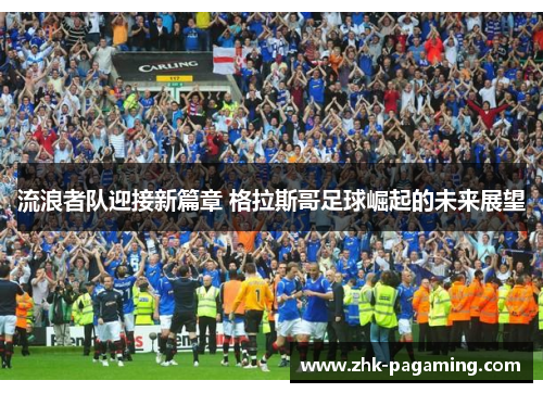 流浪者队迎接新篇章 格拉斯哥足球崛起的未来展望