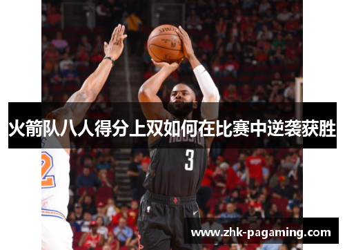 火箭队八人得分上双如何在比赛中逆袭获胜