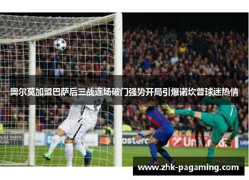 奥尔莫加盟巴萨后三战连场破门强势开局引爆诺坎普球迷热情 奥尔莫加盟巴萨后三战连场破门强势开局引爆诺坎普球迷热情