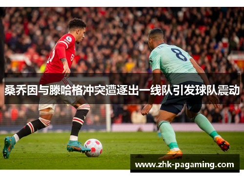 桑乔因与滕哈格冲突遭逐出一线队引发球队震动