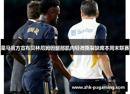 皇马官方宣布贝林厄姆因腿部肌肉轻微撕裂缺席本周末联赛