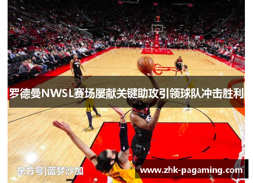 罗德曼NWSL赛场屡献关键助攻引领球队冲击胜利 罗德曼NWSL赛场屡献关键助攻引领球队冲击胜利