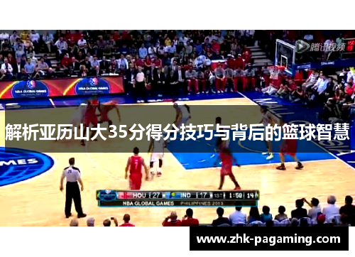 解析亚历山大35分得分技巧与背后的篮球智慧