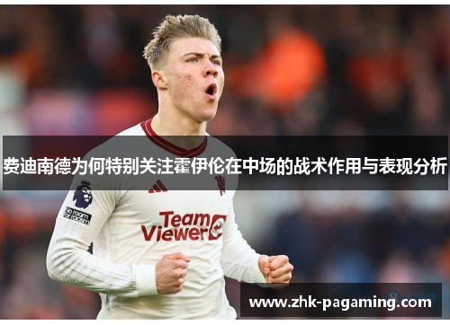 费迪南德为何特别关注霍伊伦在中场的战术作用与表现分析