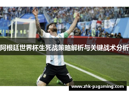 阿根廷世界杯生死战策略解析与关键战术分析