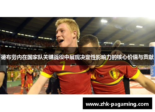 德布劳内在国家队关键战役中展现决定性影响力的核心价值与贡献