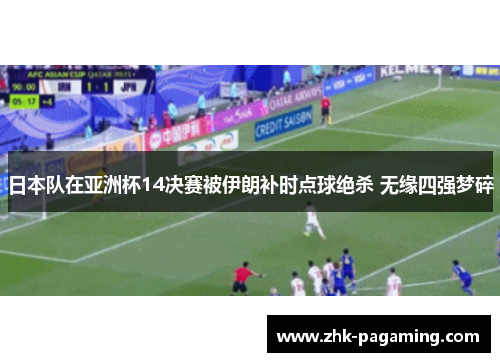 日本队在亚洲杯14决赛被伊朗补时点球绝杀 无缘四强梦碎 日本队在亚洲杯14决赛被伊朗补时点球绝杀 无缘四强梦碎