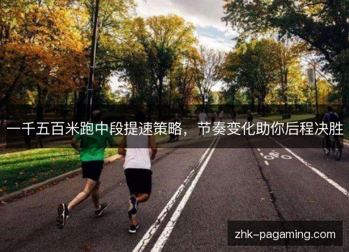 一千五百米跑中段提速策略，节奏变化助你后程决胜
