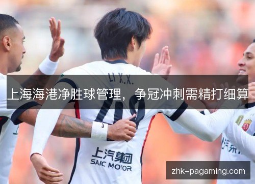 上海海港净胜球管理,争冠冲刺需精打细算 上海海港净胜球管理,争冠冲刺需精打细算