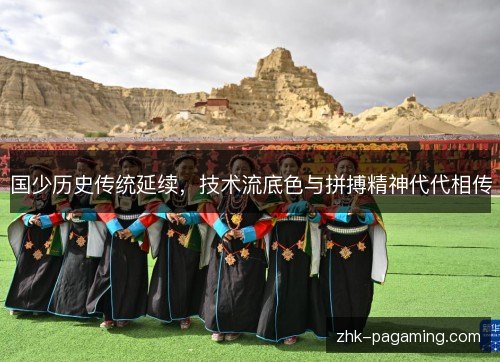 国少历史传统延续，技术流底色与拼搏精神代代相传